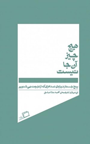 هیچ چیز آن جا نیست (پنج جسارت درباره ی صداهایی که از طبیعت نمی شنویم)